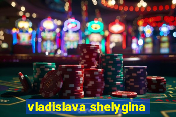 vladislava shelygina